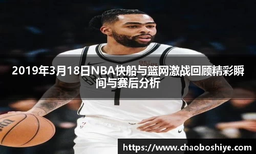 2019年3月18日NBA快船与篮网激战回顾精彩瞬间与赛后分析
